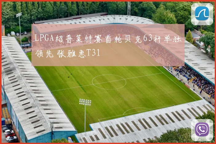 LPGA绍普莱特赛首轮贝克63杆单独领先 张雅惠T31