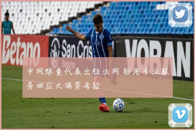 中网球童代表出征法网 盼用专业服务回应大满贯考验