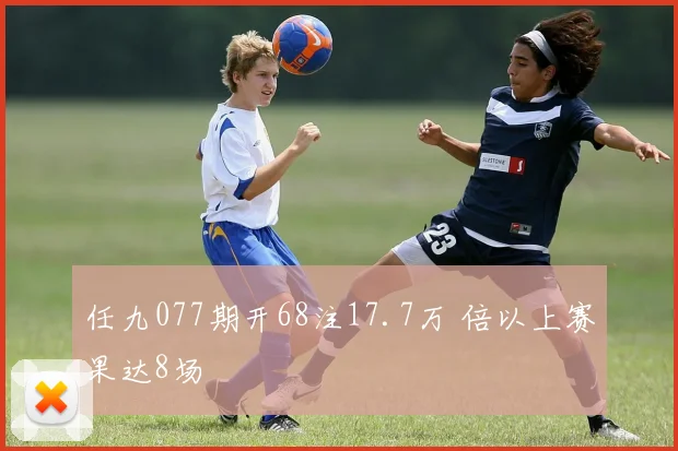 任九077期开68注17.7万 倍以上赛果达8场