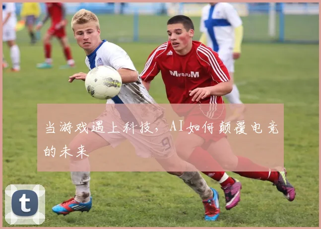 当游戏遇上科技,AI如何颠覆电竞的未来