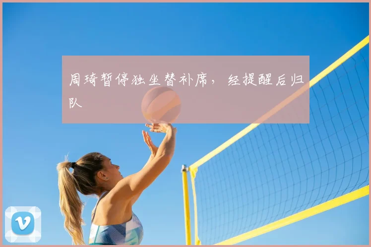 周琦暂停独坐替补席,经提醒后归队