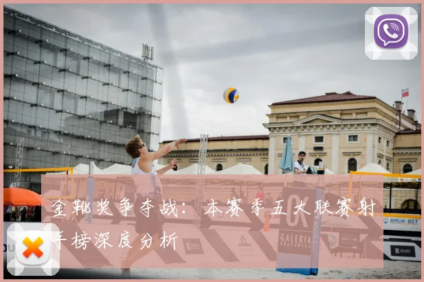 金靴奖争夺战：本赛季五大联赛射手榜深度分析