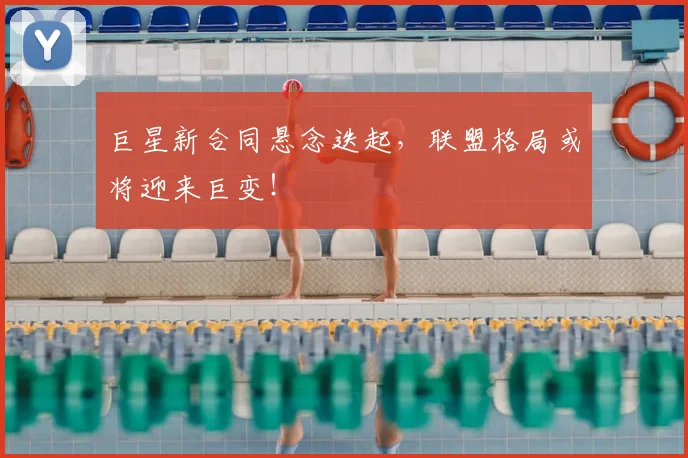 巨星新合同悬念迭起,联盟格局或将迎来巨变!