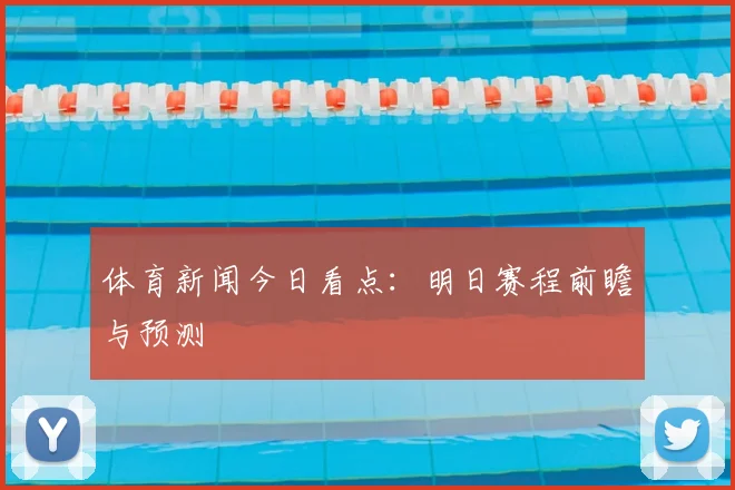 体育新闻今日看点:明日赛程前瞻与预测