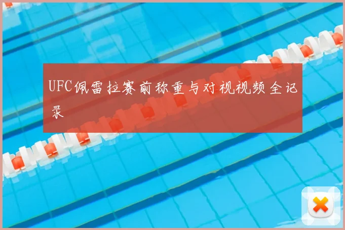 UFC佩雷拉赛前称重与对视视频全记录