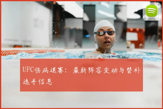 UFC伤病退赛:最新阵容变动与替补选手信息