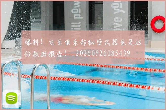爆料!电竞俱乐部秘密武器竟是这份数据报告!_20260526085439