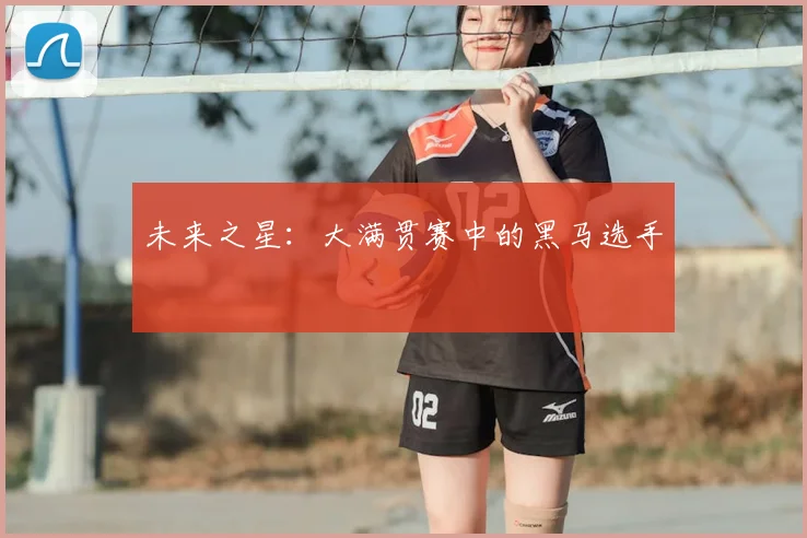 未来之星:大满贯赛中的黑马选手