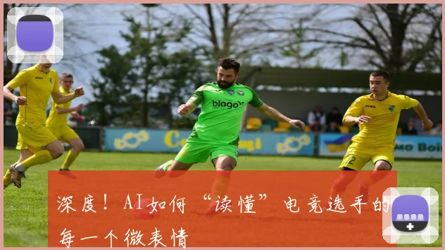 深度!AI如何“读懂”电竞选手的每一个微表情