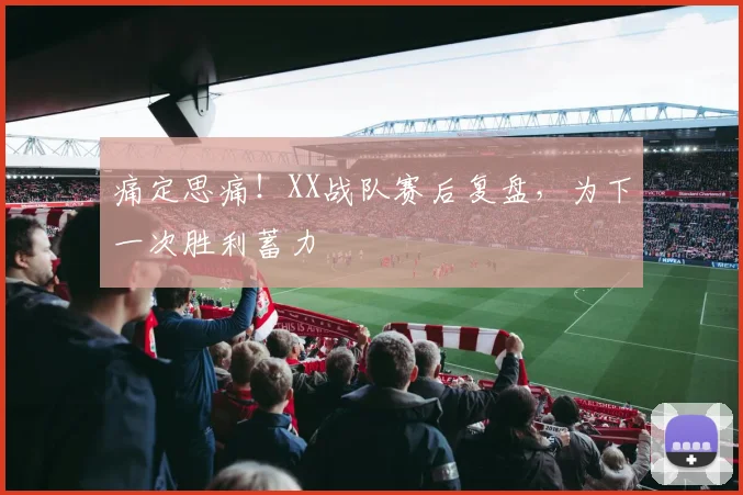 痛定思痛!XX战队赛后复盘,为下一次胜利蓄力