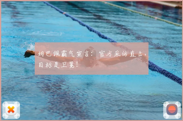 姆巴佩霸气宣言:官方采访直击,目标是卫冕!