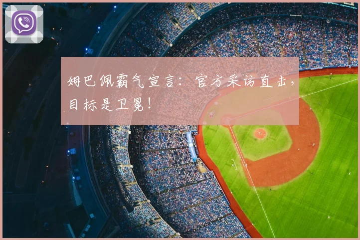 姆巴佩霸气宣言:官方采访直击,目标是卫冕!
