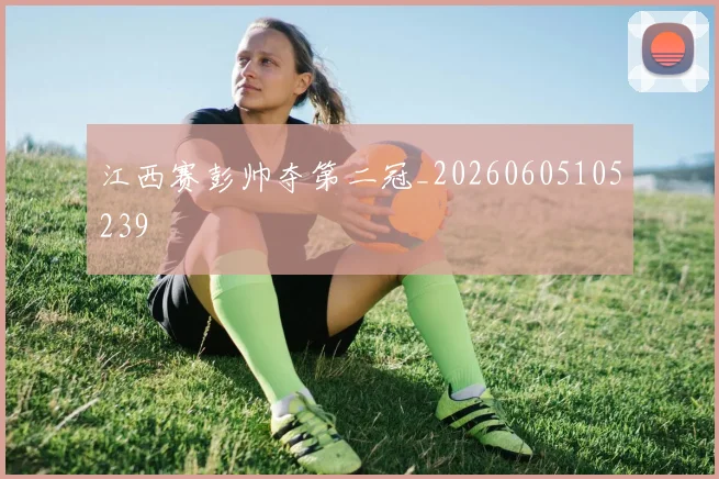 江西赛彭帅夺第二冠_20260605105239
