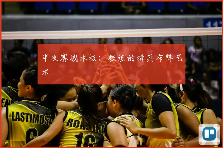 半决赛战术板:教练的排兵布阵艺术