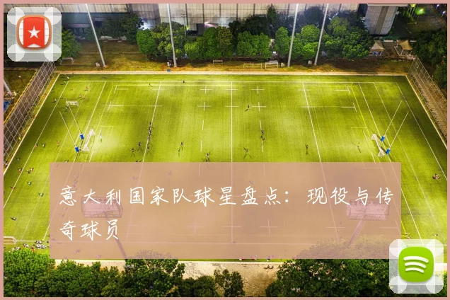 意大利国家队球星盘点:现役与传奇球员