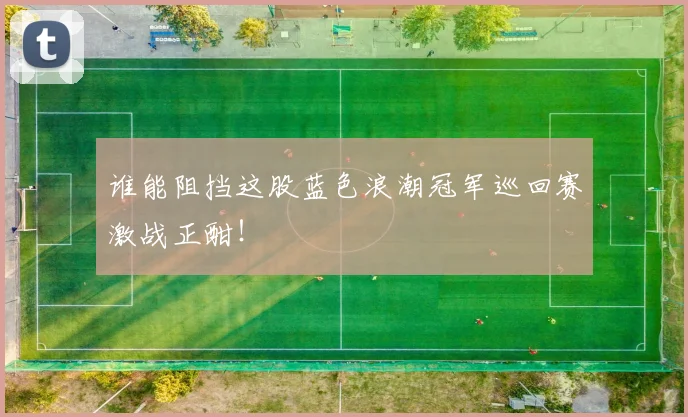 谁能阻挡这股蓝色浪潮冠军巡回赛激战正酣！