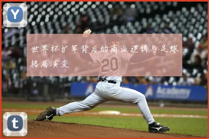 世界杯扩军背后的商业逻辑与足球格局演变