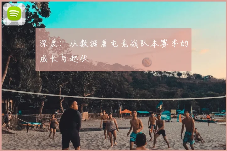 深度:从数据看电竞战队本赛季的成长与起伏