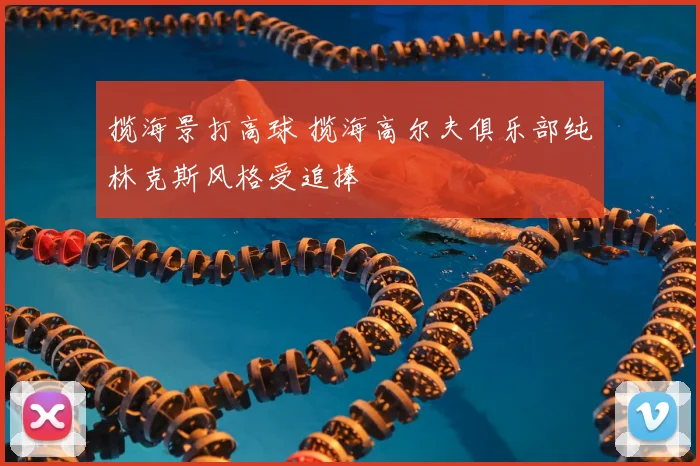 揽海景打高球 揽海高尔夫俱乐部纯林克斯风格受追捧