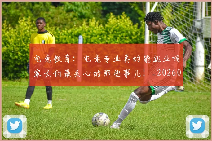 电竞教育：电竞专业真的能就业吗家长们最关心的那些事儿！_20260526085857
