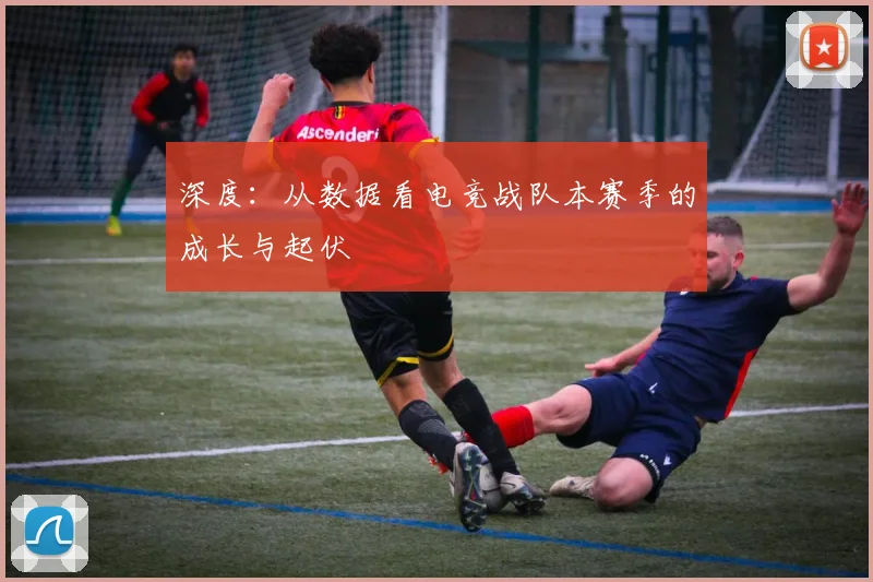 深度:从数据看电竞战队本赛季的成长与起伏