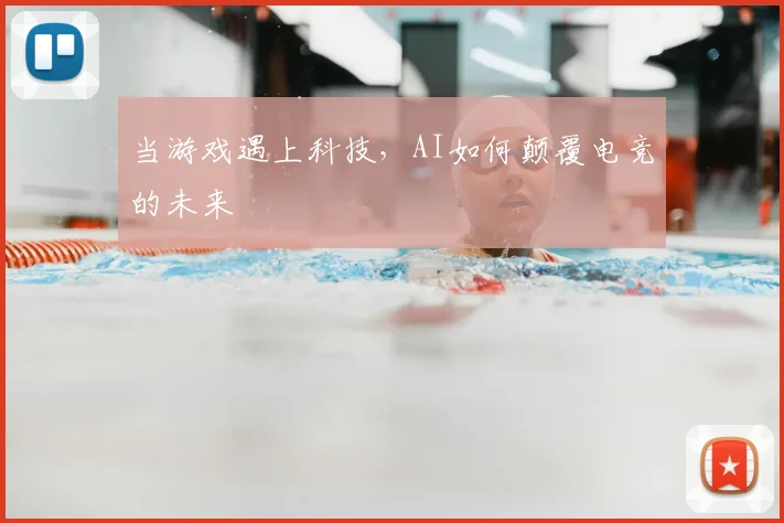 当游戏遇上科技,AI如何颠覆电竞的未来