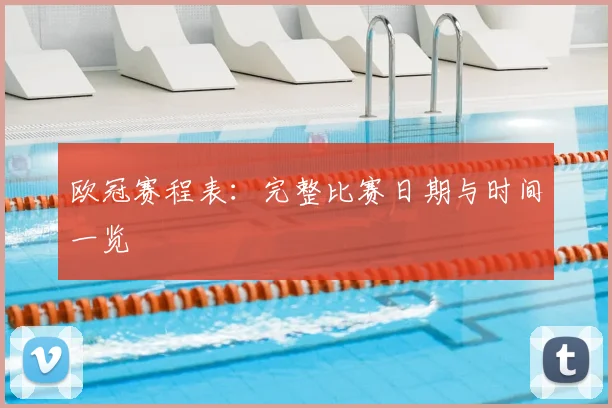 欧冠赛程表：完整比赛日期与时间一览