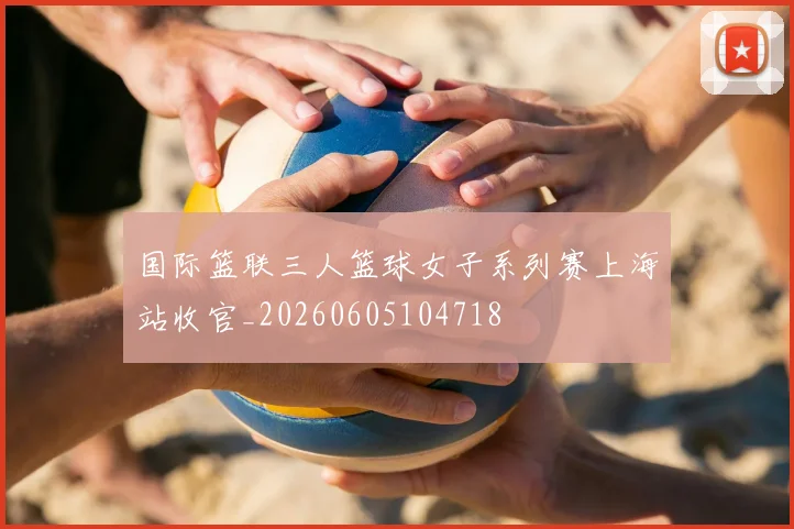 国际篮联三人篮球女子系列赛上海站收官_20260605104718