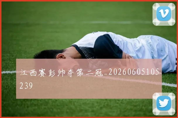 江西赛彭帅夺第二冠_20260605105239