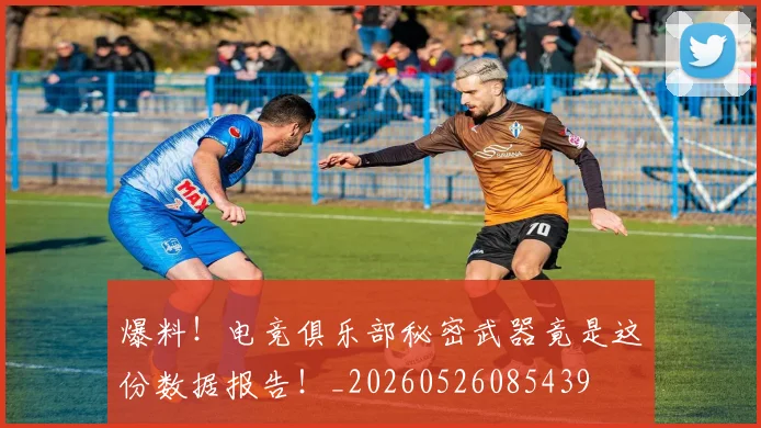 爆料!电竞俱乐部秘密武器竟是这份数据报告!_20260526085439